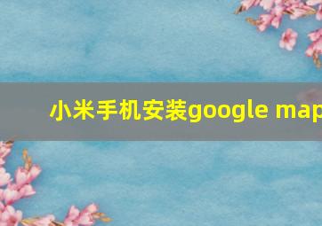 小米手机安装google map